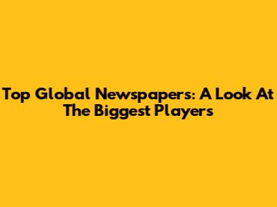 Top Global Newspapers: A Look At The Biggest Players