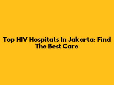 Top HIV Hospitals In Jakarta: Find The Best Care