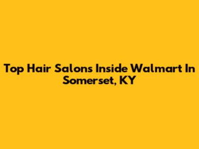 Top Hair Salons Inside Walmart In Somerset, KY