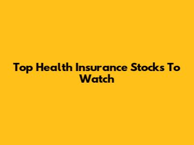 Top Health Insurance Stocks To Watch