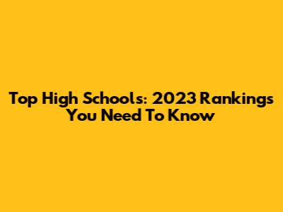 Top High Schools: 2023 Rankings You Need To Know