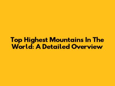 Top Highest Mountains In The World: A Detailed Overview