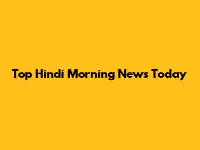 Top Hindi Morning News Today