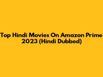 Top Hindi Movies On Amazon Prime 2023 (Hindi Dubbed)
