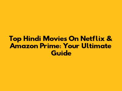 Top Hindi Movies On Netflix & Amazon Prime: Your Ultimate Guide