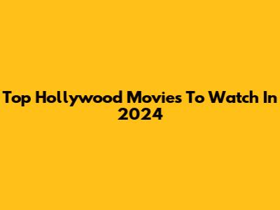 Top Hollywood Movies To Watch In 2024