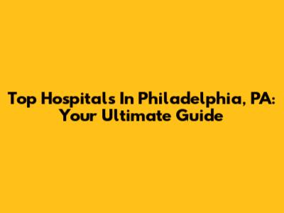 Top Hospitals In Philadelphia, PA: Your Ultimate Guide