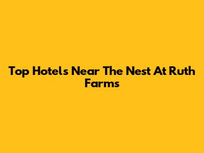 Top Hotels Near The Nest At Ruth Farms