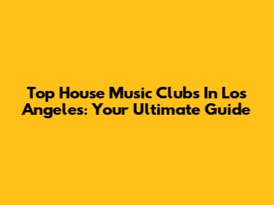 Top House Music Clubs In Los Angeles: Your Ultimate Guide