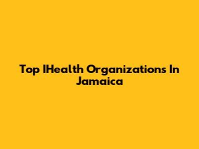 Top IHealth Organizations In Jamaica