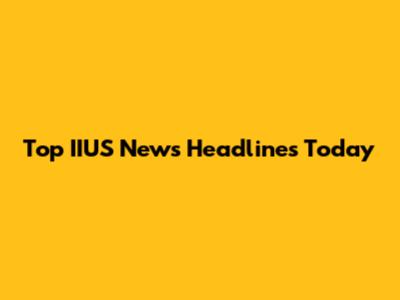 Top IIUS News Headlines Today