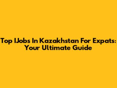 Top IJobs In Kazakhstan For Expats: Your Ultimate Guide