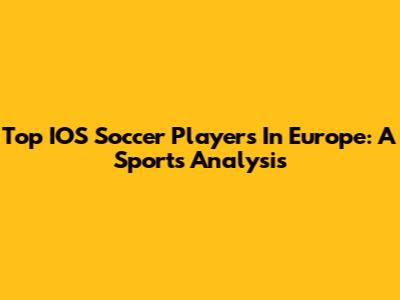 Top IOS Soccer Players In Europe: A Sports Analysis