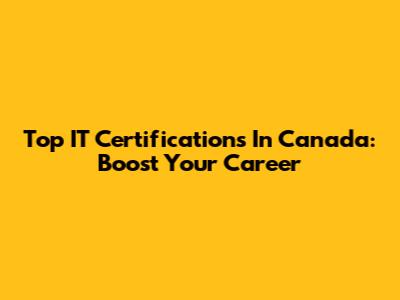 Top IT Certifications In Canada: Boost Your Career