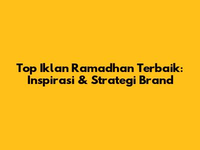 Top Iklan Ramadhan Terbaik: Inspirasi & Strategi Brand