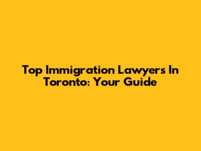 Top Immigration Lawyers In Toronto: Your Guide