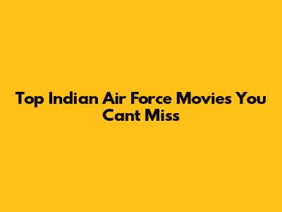 Top Indian Air Force Movies You Can't Miss