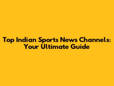 Top Indian Sports News Channels: Your Ultimate Guide