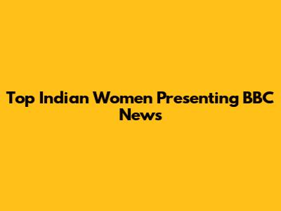 Top Indian Women Presenting BBC News