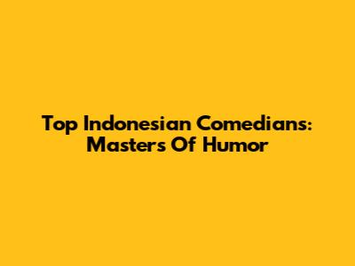 Top Indonesian Comedians: Masters Of Humor