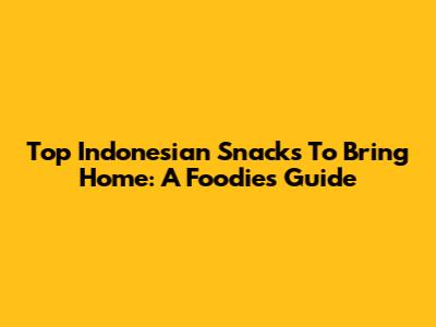Top Indonesian Snacks To Bring Home: A Foodie's Guide