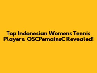 Top Indonesian Women's Tennis Players: OSCPemainsC Revealed!