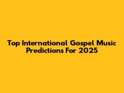 Top International Gospel Music Predictions For 2025