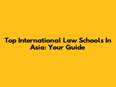Top International Law Schools In Asia: Your Guide