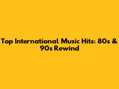 Top International Music Hits: 80s & 90s Rewind
