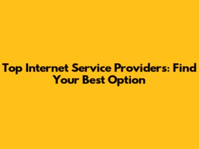 Top Internet Service Providers: Find Your Best Option