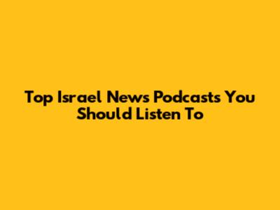 Top Israel News Podcasts You Should Listen To