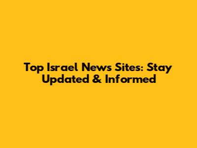 Top Israel News Sites: Stay Updated & Informed