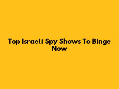 Top Israeli Spy Shows To Binge Now