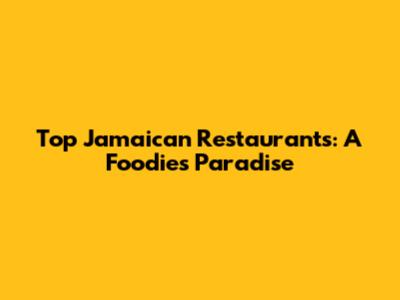 Top Jamaican Restaurants: A Foodie's Paradise