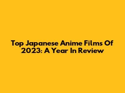 Top Japanese Anime Films Of 2023: A Year In Review