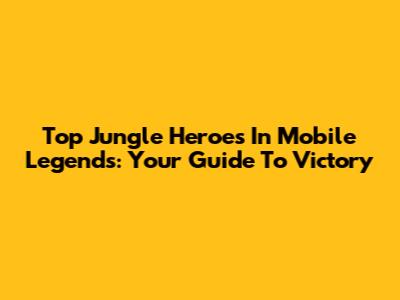 Top Jungle Heroes In Mobile Legends: Your Guide To Victory