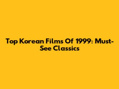 Top Korean Films Of 1999: Must-See Classics