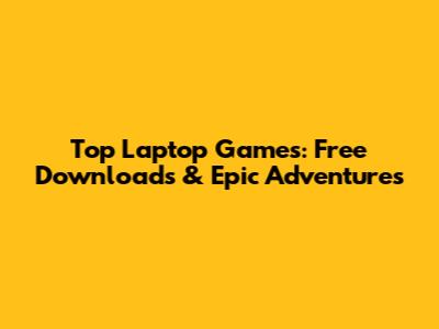 Top Laptop Games: Free Downloads & Epic Adventures