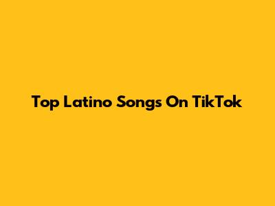 Top Latino Songs On TikTok