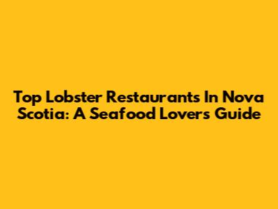 Top Lobster Restaurants In Nova Scotia: A Seafood Lover's Guide