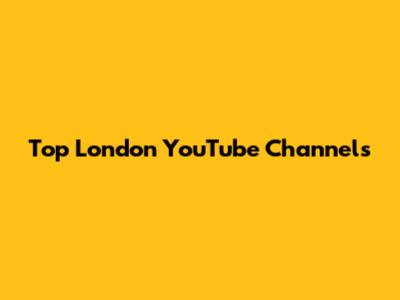Top London YouTube Channels