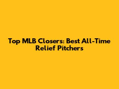 Top MLB Closers: Best All-Time Relief Pitchers