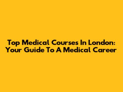 Top Medical Courses In London: Your Guide To A Medical Career