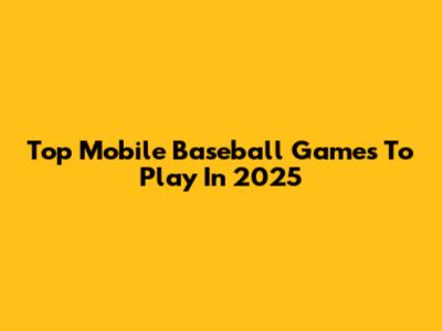 Top Mobile Baseball Games To Play In 2025