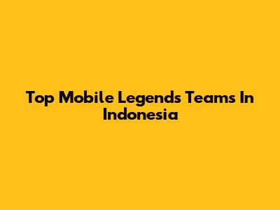 Top Mobile Legends Teams In Indonesia