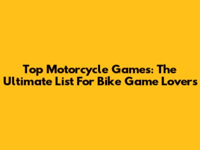 Top Motorcycle Games: The Ultimate List For Bike Game Lovers