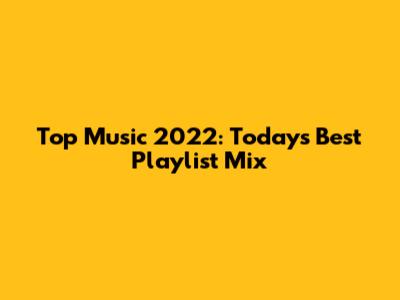 Top Music 2022: Today's Best Playlist Mix