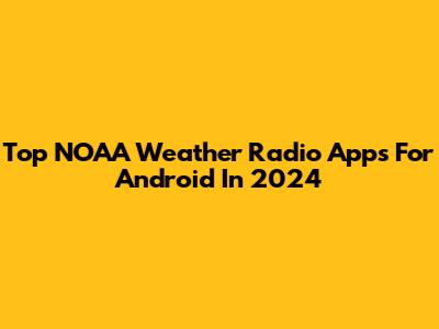 Top NOAA Weather Radio Apps For Android In 2024