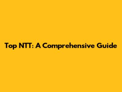 Top NTT: A Comprehensive Guide