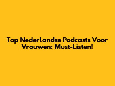 Top Nederlandse Podcasts Voor Vrouwen: Must-Listen!